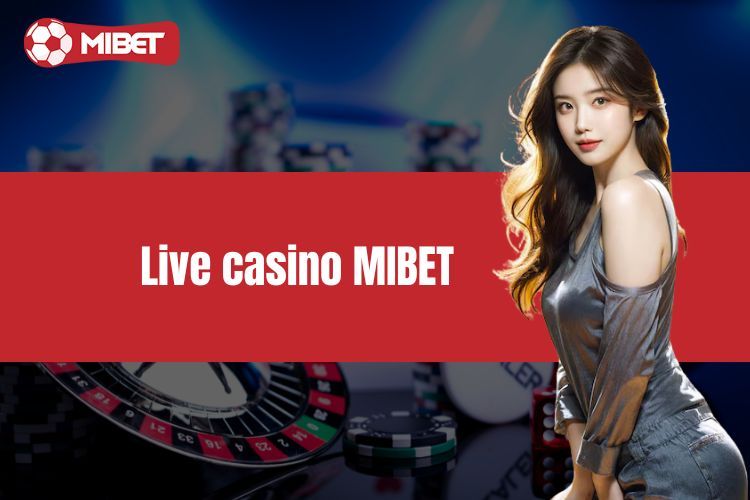 Live Casino MIBET - Khám Phá Thế Giới Giải Trí Đỉnh Cao