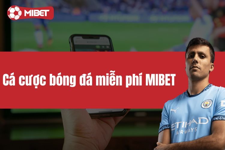 Cá cược bóng đá miễn phí MIBET - Cơ hội không nên bỏ qua